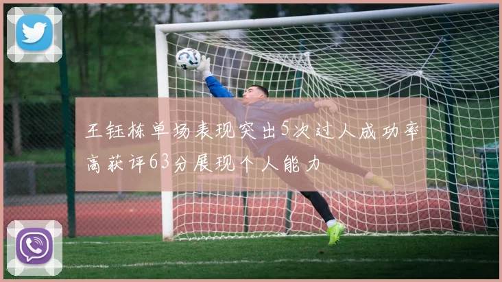 王钰栋单场表现突出5次过人成功率高获评63分展现个人能力