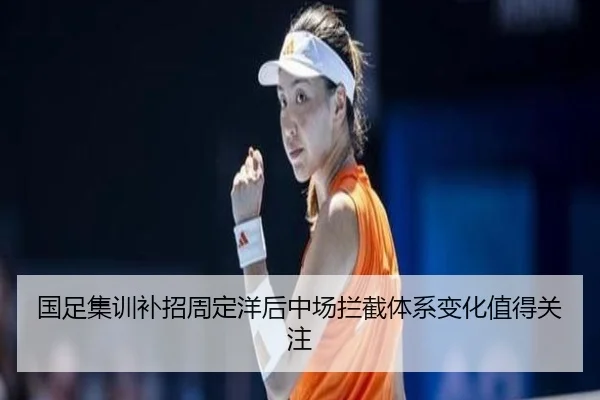 国足集训补招周定洋后中场拦截体系变化值得关注